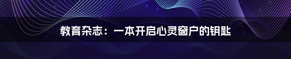 教育杂志:一本开启心灵窗户的钥匙