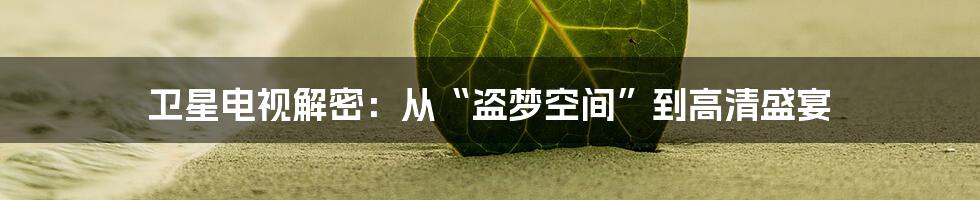 卫星电视解密:从“盗梦空间”到高清盛宴