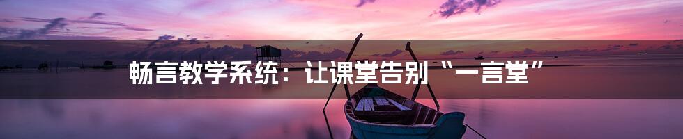 畅言教学系统：让课堂告别“一言堂”