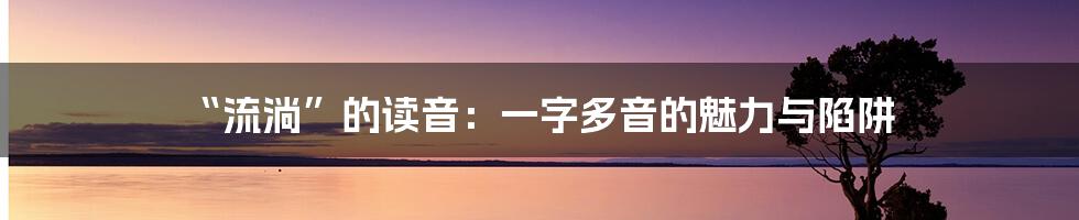 “流淌”的读音:一字多音的魅力与陷阱