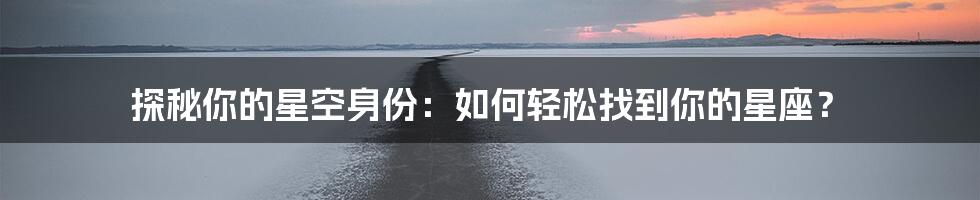 探秘你的星空身份：如何轻松找到你的星座？