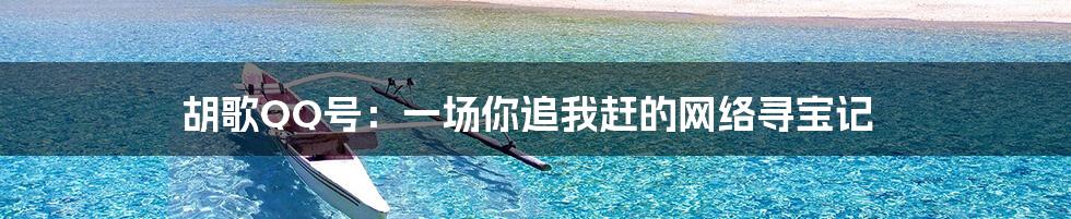 胡歌QQ号:一场你追我赶的网络寻宝记
