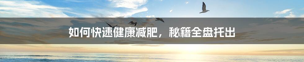 如何快速健康减肥,秘籍全盘托出