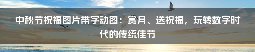 中秋节祝福图片带字动图：赏月、送祝福，玩转数字时代的传统佳节