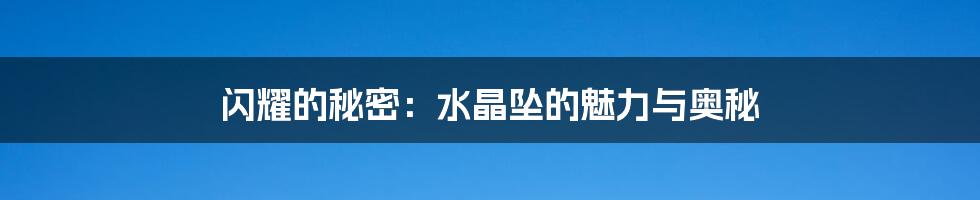 闪耀的秘密:水晶坠的魅力与奥秘