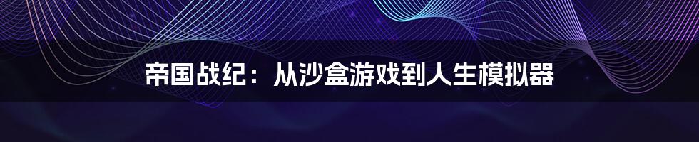 帝国战纪:从沙盒游戏到人生模拟器