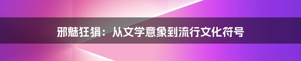 邪魅狂狷:从文学意象到流行文化符号