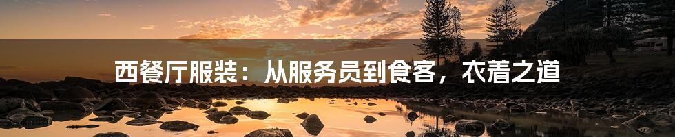 西餐厅服装：从服务员到食客，衣着之道