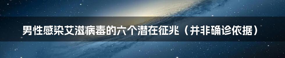 男性感染艾滋病毒的六个潜在征兆(并非确诊依据)