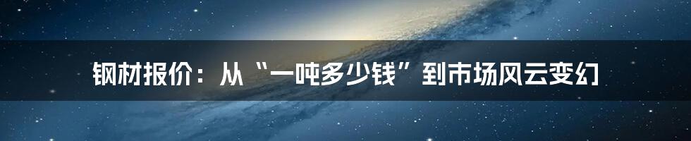 钢材报价:从“一吨多少钱”到市场风云变幻