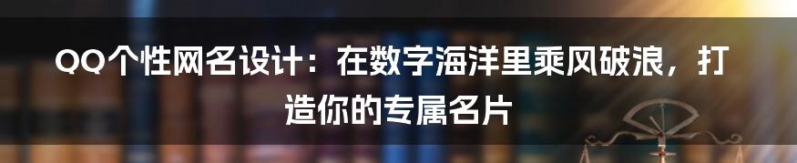 QQ个性网名设计：在数字海洋里乘风破浪，打造你的专属名片