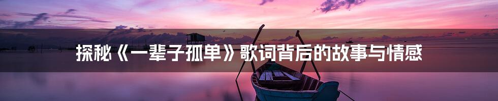 探秘《一辈子孤单》歌词背后的故事与情感