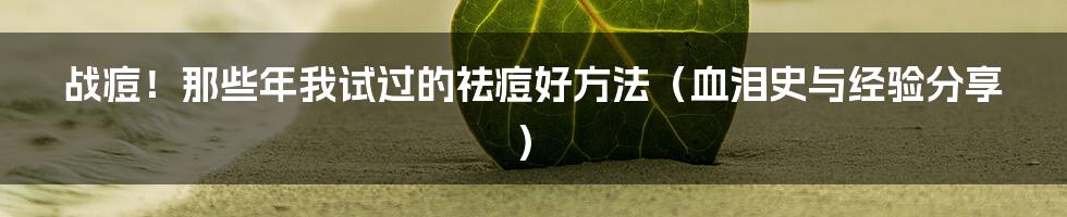 战痘！那些年我试过的祛痘好方法（血泪史与经验分享）