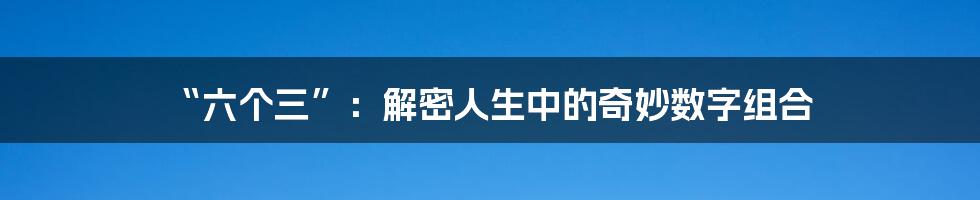 “六个三”：解密人生中的奇妙数字组合