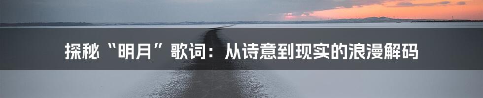 探秘“明月”歌词:从诗意到现实的浪漫解码