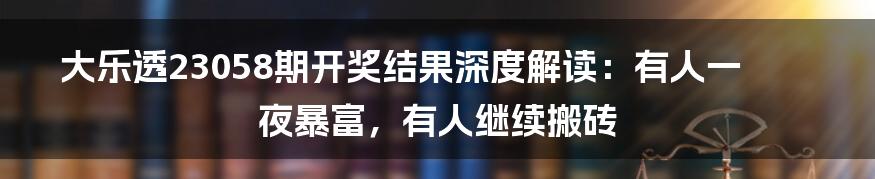 大乐透23058期开奖结果深度解读:有人一夜暴富,有人继续搬砖