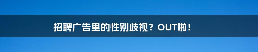 招聘广告里的性别歧视?OUT啦!