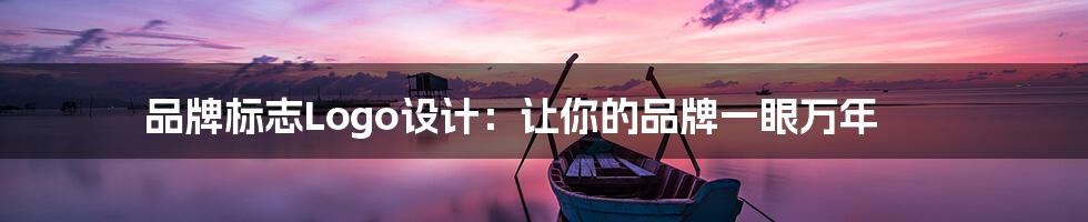 品牌标志Logo设计:让你的品牌一眼万年