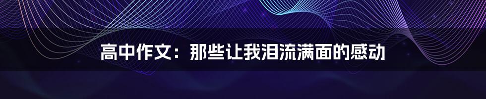 高中作文:那些让我泪流满面的感动