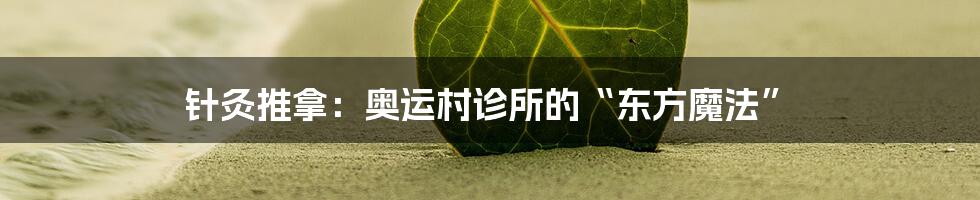 针灸推拿:奥运村诊所的“东方魔法”