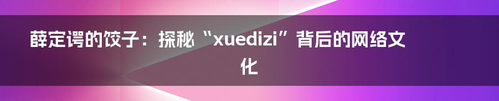 薛定谔的饺子:探秘“xuedizi”背后的网络文化