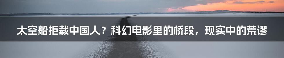太空船拒载中国人?科幻电影里的桥段,现实中的荒谬