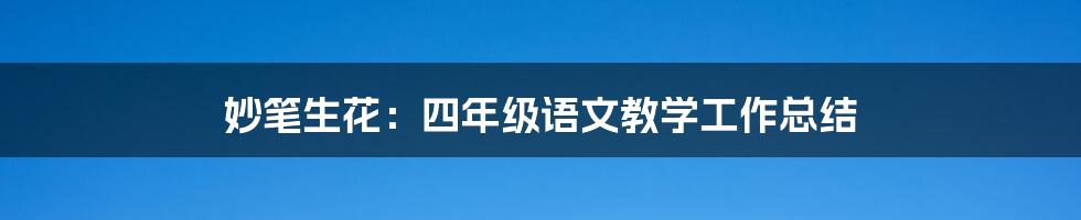 妙笔生花:四年级语文教学工作总结
