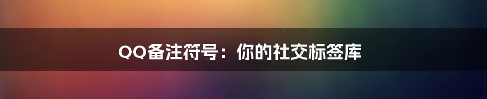 QQ备注符号：你的社交标签库