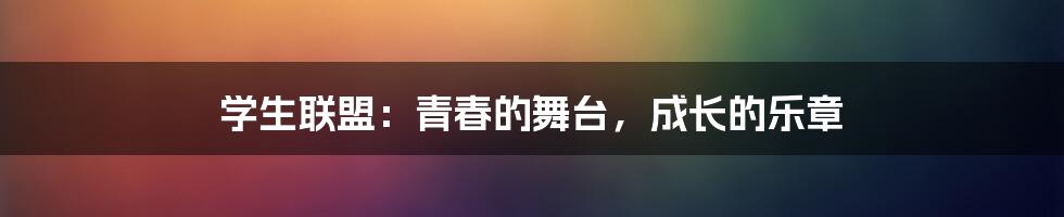 学生联盟：青春的舞台，成长的乐章