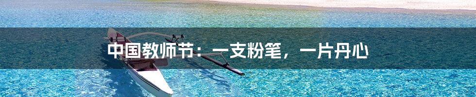 中国教师节:一支粉笔,一片丹心