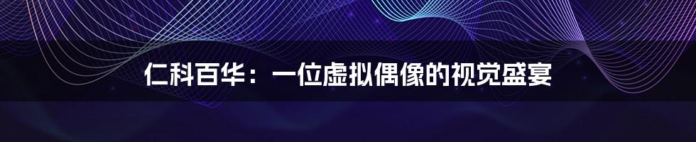 仁科百华:一位虚拟偶像的视觉盛宴