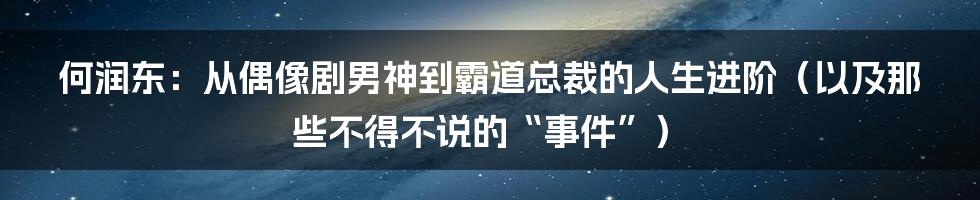 何润东：从偶像剧男神到霸道总裁的人生进阶（以及那些不得不说的“事件”）