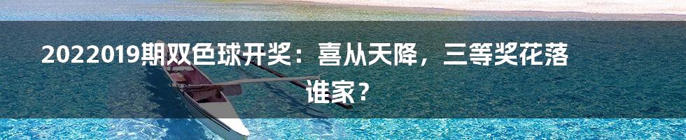 2022019期双色球开奖：喜从天降，三等奖花落谁家？