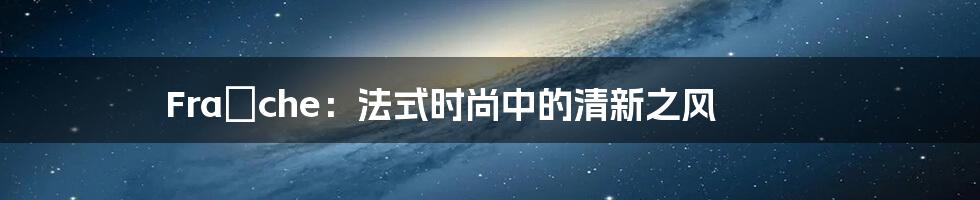 Fraîche：法式时尚中的清新之风