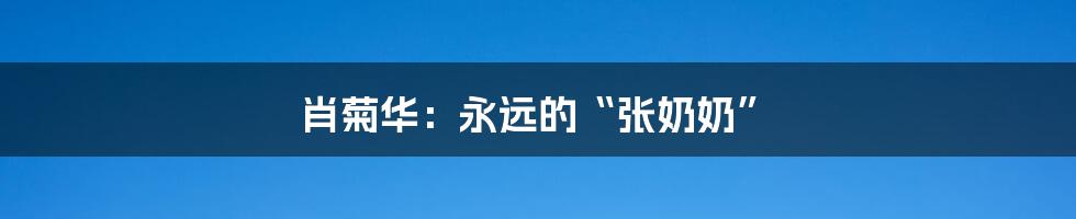 肖菊华:永远的“张奶奶”
