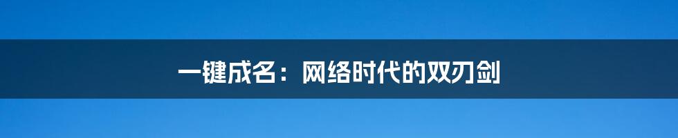 一键成名：网络时代的双刃剑