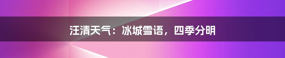 汪清天气:冰城雪语,四季分明