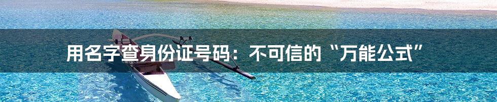 用名字查身份证号码：不可信的“万能公式”