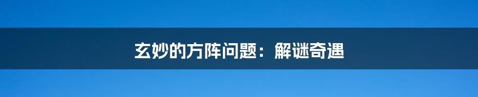 玄妙的方阵问题：解谜奇遇