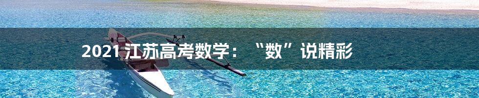 2021 江苏高考数学：“数”说精彩