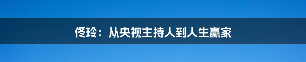佟玲:从央视主持人到人生赢家