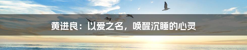 黄进良：以爱之名，唤醒沉睡的心灵