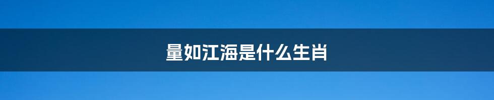 量如江海是什么生肖