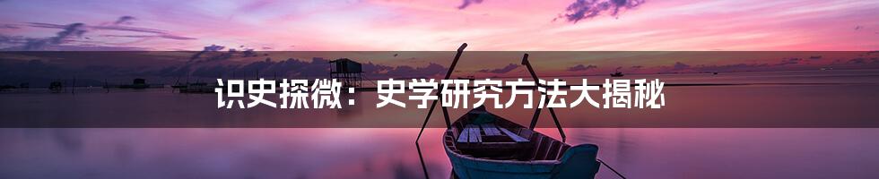 识史探微：史学研究方法大揭秘