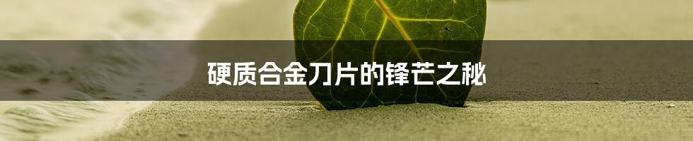 硬质合金刀片的锋芒之秘