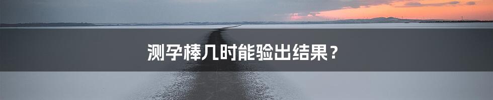 测孕棒几时能验出结果？