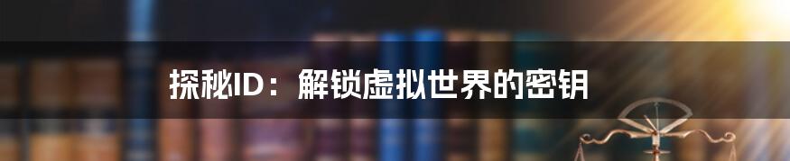 探秘ID：解锁虚拟世界的密钥