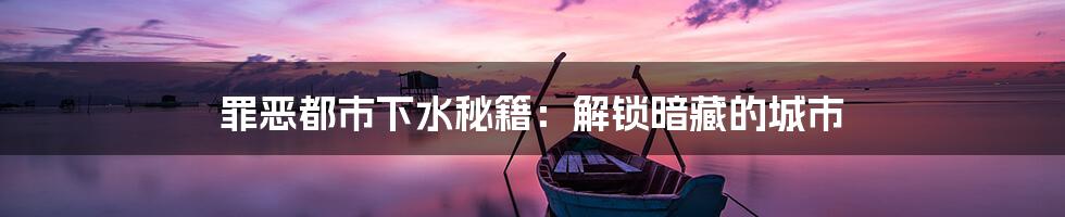 罪恶都市下水秘籍:解锁暗藏的城市