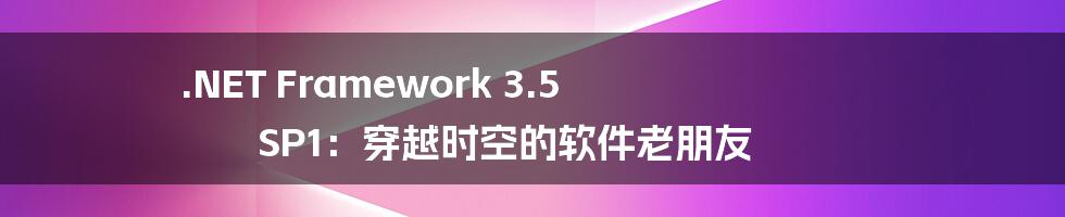 .NET Framework 3.5 SP1：穿越时空的软件老朋友