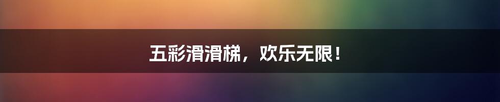 五彩滑滑梯，欢乐无限！
